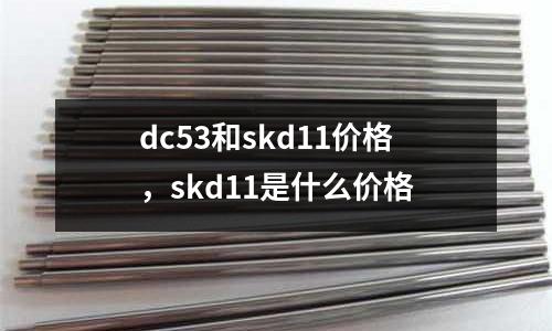 dc53和skd11价格，skd11是什么价格