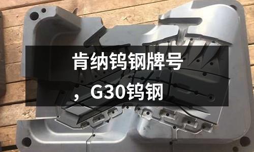 肯纳钨钢牌号，G30钨钢