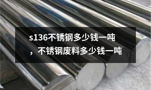 s136不锈钢多少钱一吨，不锈钢废料多少钱一吨