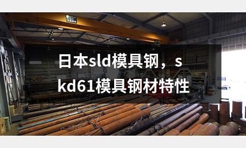日本sld模具钢，skd61模具钢材特性