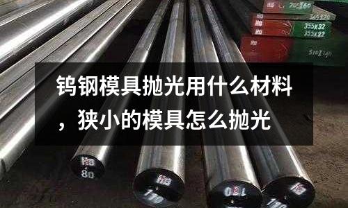 钨钢模具抛光用什么材料，狭小的模具怎么抛光