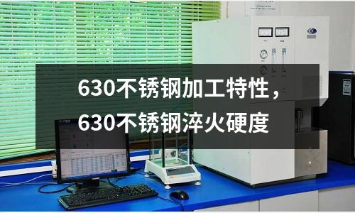 630不锈钢加工特性，630不锈钢淬火硬度