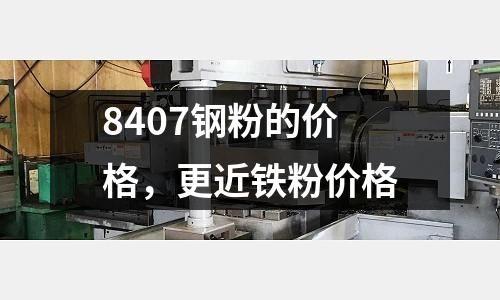 8407钢粉的价格，更近铁粉价格