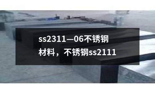 ss2311—06不锈钢材料，不锈钢ss2111