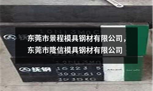 东莞市景程模具钢材有限公司，东莞市隆信模具钢材有限公司
