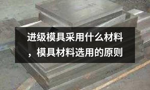 进级模具采用什么材料，模具材料选用的原则