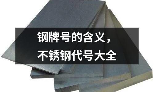 钢牌号的含义，不锈钢代号大全