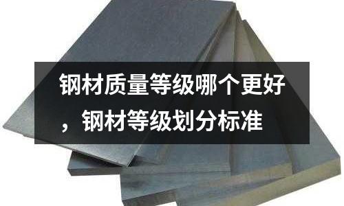 钢材质量等级哪个更好，钢材等级划分标准