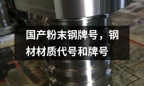 国产粉末钢牌号，钢材材质代号和牌号