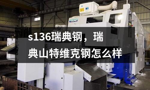 s136瑞典钢，瑞典山特维克钢怎么样