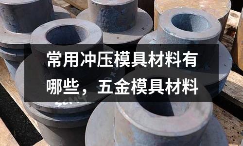 常用冲压模具材料有哪些，五金模具材料