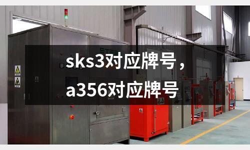 sks3对应牌号，a356对应牌号
