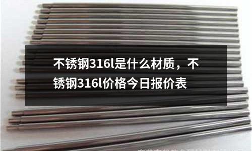 不锈钢316l是什么材质，不锈钢316l价格今日报价表