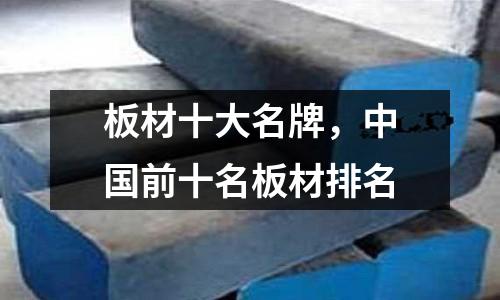 板材十大名牌，中国前十名板材排名