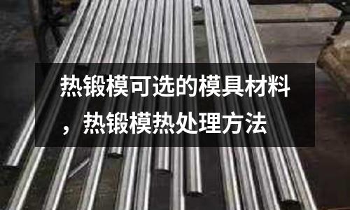 热锻模可选的模具材料，热锻模热处理方法