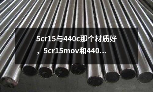 5cr15与440c那个材质好，5cr15mov和440c