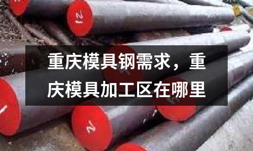 重庆模具钢需求，重庆模具加工区在哪里