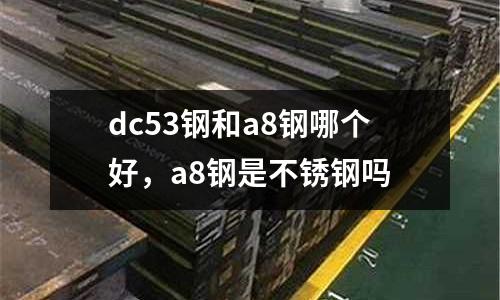 dc53钢和a8钢哪个好，a8钢是不锈钢吗