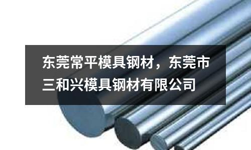 东莞常平模具钢材，东莞市三和兴模具钢材有限公司