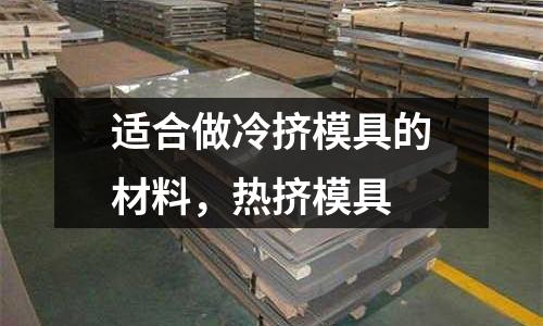 适合做冷挤模具的材料，热挤模具