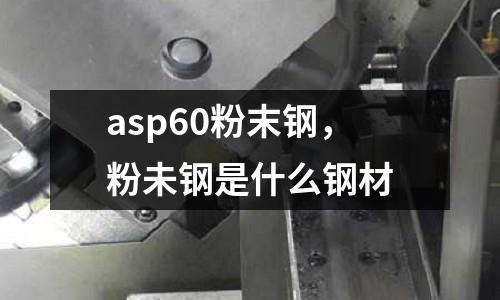 asp60粉末钢，粉未钢是什么钢材