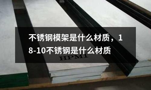 不锈钢模架是什么材质，18-10不锈钢是什么材质
