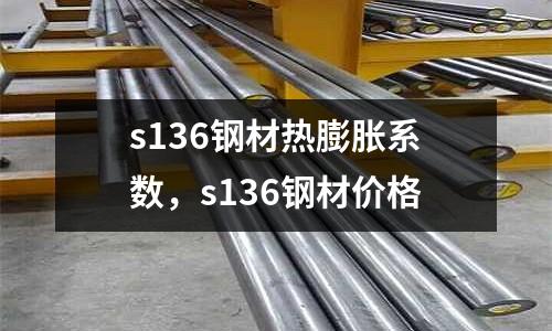s136钢材热膨胀系数，s136钢材价格