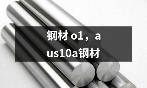 钢材 o1，aus10a钢材
