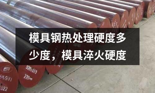 模具钢热处理硬度多少度，模具淬火硬度