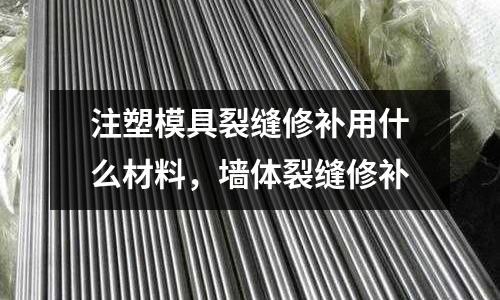 注塑模具裂缝修补用什么材料，墙体裂缝修补