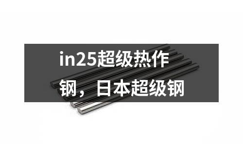 in25超级热作钢，日本超级钢