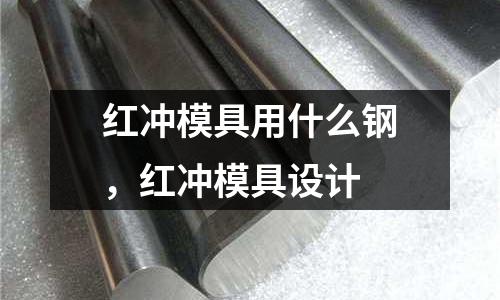红冲模具用什么钢，红冲模具设计