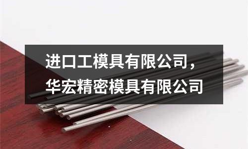 进口工模具有限公司，华宏精密模具有限公司