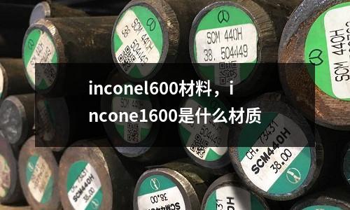 inconel600材料，incone1600是什么材质