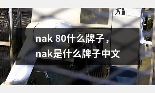 nak 80什么牌子，nak是什么牌子中文