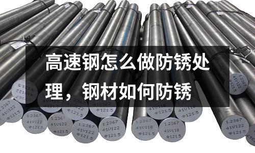 高速钢怎么做防锈处理，钢材如何防锈