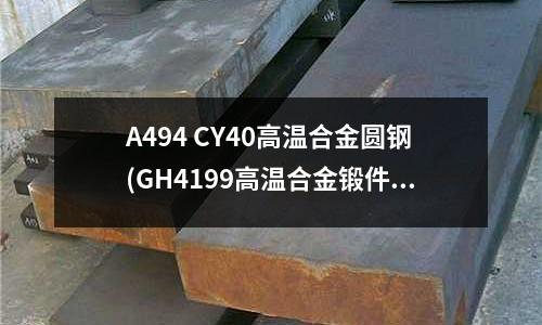 A494 CY40高温合金圆钢(GH4199高温合金锻件（GH199）)