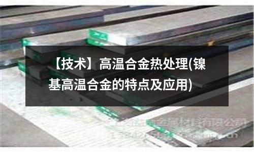 【技术】高温合金热处理(镍基高温合金的特点及应用)