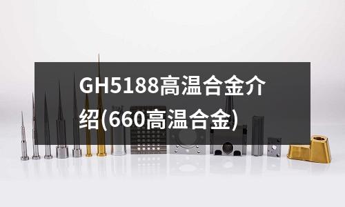 GH5188高温合金介绍(660高温合金)