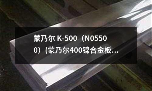 蒙乃尔 K-500（N05500）(蒙乃尔400镍合金板蒙乃尔400板销售)