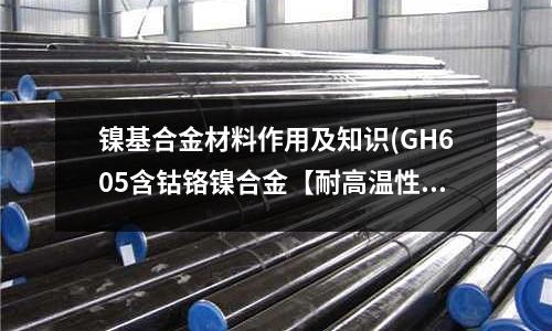 镍基合金材料作用及知识(GH605含钴铬镍合金【耐高温性能】)