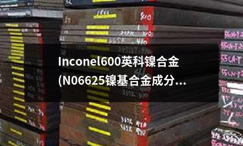 Inconel600英科镍合金(N06625镍基合金成分对照标准)