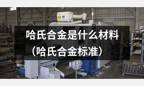 哈氏合金是什么材料（哈氏合金标准）