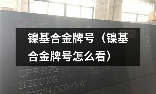 镍基合金牌号（镍基合金牌号怎么看）