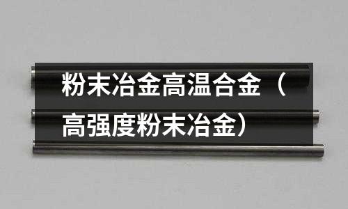 粉末冶金高温合金（高强度粉末冶金）